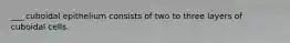 ___ cuboidal epithelium consists of two to three layers of cuboidal cells.