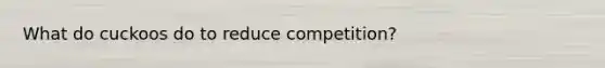 What do cuckoos do to reduce competition?