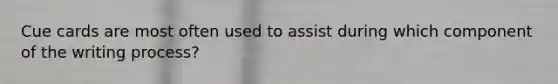 Cue cards are most often used to assist during which component of the writing process?
