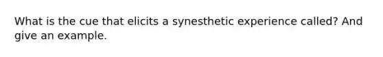 What is the cue that elicits a synesthetic experience called? And give an example.