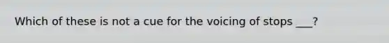 Which of these is not a cue for the voicing of stops ___?