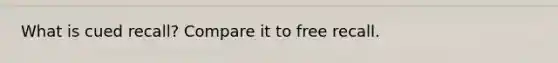 What is cued recall? Compare it to free recall.