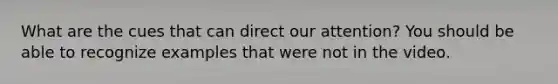 What are the cues that can direct our attention? You should be able to recognize examples that were not in the video.