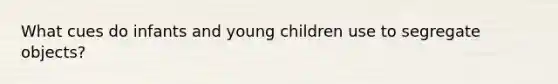 What cues do infants and young children use to segregate objects?