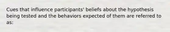 Cues that influence participants' beliefs about the hypothesis being tested and the behaviors expected of them are referred to as: