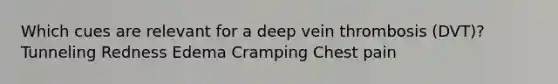 Which cues are relevant for a deep vein thrombosis (DVT)? Tunneling Redness Edema Cramping Chest pain