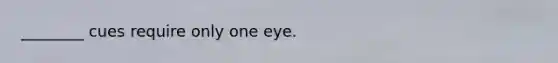 ________ cues require only one eye.