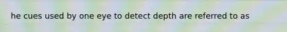 he cues used by one eye to detect depth are referred to as