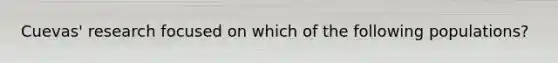 Cuevas' research focused on which of the following populations?