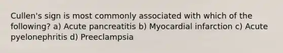 Cullen's sign is most commonly associated with which of the following? a) Acute pancreatitis b) Myocardial infarction c) Acute pyelonephritis d) Preeclampsia