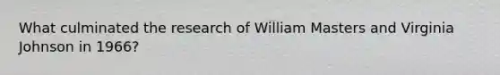 What culminated the research of William Masters and Virginia Johnson in 1966?