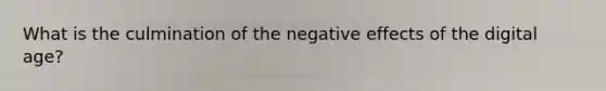 What is the culmination of the negative effects of the digital age?