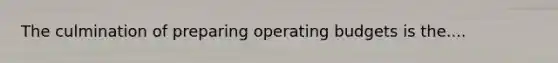 The culmination of preparing <a href='https://www.questionai.com/knowledge/kCAQj70Dv6-operating-budgets' class='anchor-knowledge'>operating budgets</a> is the....