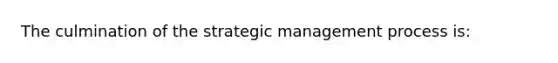 The culmination of the strategic management process is: