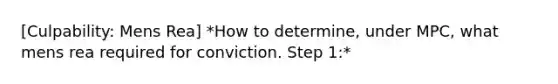 [Culpability: Mens Rea] *How to determine, under MPC, what mens rea required for conviction. Step 1:*