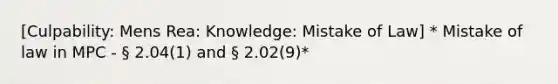 [Culpability: Mens Rea: Knowledge: Mistake of Law] * Mistake of law in MPC - § 2.04(1) and § 2.02(9)*