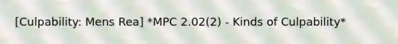 [Culpability: Mens Rea] *MPC 2.02(2) - Kinds of Culpability*