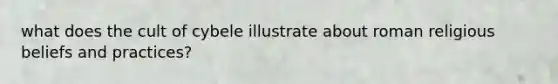what does the cult of cybele illustrate about roman religious beliefs and practices?