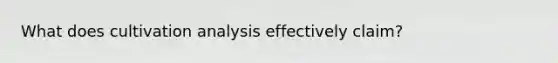 What does cultivation analysis effectively claim?