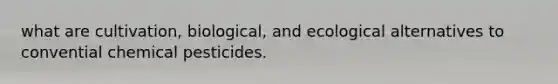 what are cultivation, biological, and ecological alternatives to convential chemical pesticides.