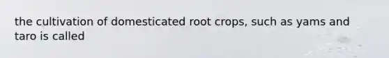 the cultivation of domesticated root crops, such as yams and taro is called