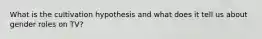 What is the cultivation hypothesis and what does it tell us about gender roles on TV?