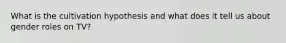 What is the cultivation hypothesis and what does it tell us about gender roles on TV?