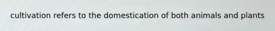 cultivation refers to the domestication of both animals and plants