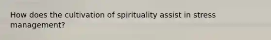 How does the cultivation of spirituality assist in stress management?