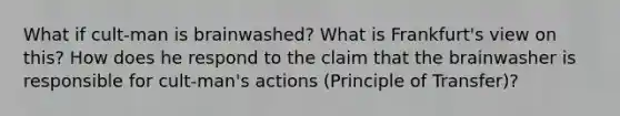 What if cult-man is brainwashed? What is Frankfurt's view on this? How does he respond to the claim that the brainwasher is responsible for cult-man's actions (Principle of Transfer)?