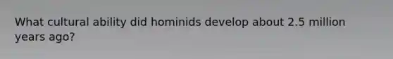 What cultural ability did hominids develop about 2.5 million years ago?