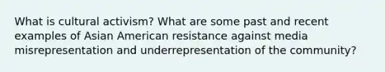 What is cultural activism? What are some past and recent examples of Asian American resistance against media misrepresentation and underrepresentation of the community?