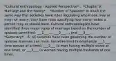 *Cultural Anthropology - Applied Perspective*... *Chapter 9: Marriage and the Family*... *Number of Spouses* In much the same way that societies have rules regulating whom one may or may not marry, they have rules specifying how many mates a person may or should have. Cultural anthropologists have identified three major types of marriage based on the number of spouses permitted: ___1___..., ___2___..., and ___3___... *Summary*... 6. All societies have rules governing the number of spouses a person can have. Societies tend to emphasize ___1___ (one spouse at a time), ___2___ (a man having multiple wives at one time), or ___3___ (a woman having multiple husbands at one time).