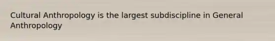 Cultural Anthropology is the largest subdiscipline in General Anthropology
