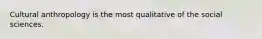 Cultural anthropology is the most qualitative of the social sciences.