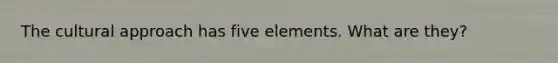 The cultural approach has five elements. What are they?