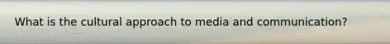 What is the cultural approach to media and communication?