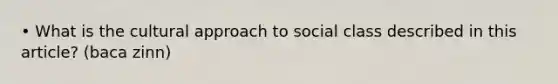 • What is the cultural approach to social class described in this article? (baca zinn)