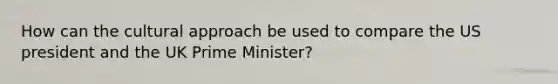 How can the cultural approach be used to compare the US president and the UK Prime Minister?