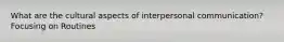 What are the cultural aspects of interpersonal communication? Focusing on Routines