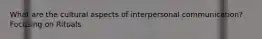 What are the cultural aspects of interpersonal communication? Focusing on Rituals