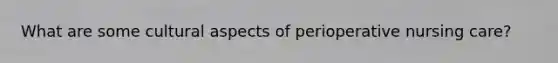 What are some cultural aspects of perioperative nursing care?