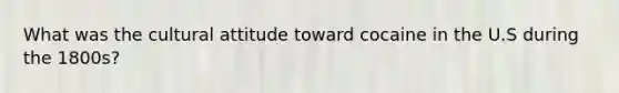 What was the cultural attitude toward cocaine in the U.S during the 1800s?