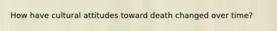 How have cultural attitudes toward death changed over time?