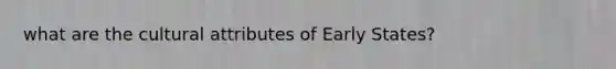 what are the cultural attributes of Early States?