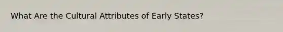 What Are the Cultural Attributes of Early States?