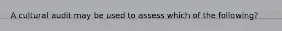 A cultural audit may be used to assess which of the following?