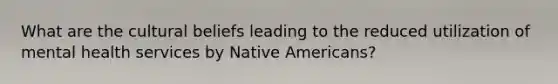 What are the cultural beliefs leading to the reduced utilization of mental health services by Native Americans?