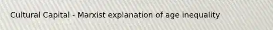 Cultural Capital - Marxist explanation of age inequality