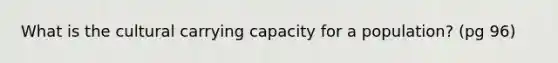 What is the cultural carrying capacity for a population? (pg 96)